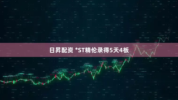 日昇配资 *ST精伦录得5天4板