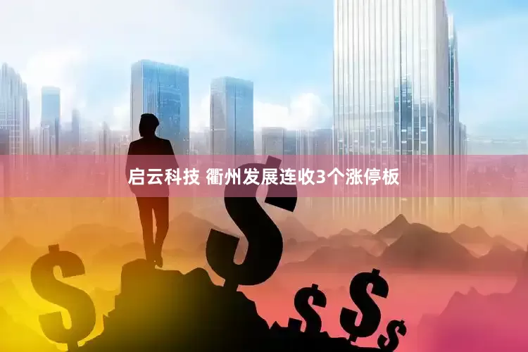 启云科技 衢州发展连收3个涨停板