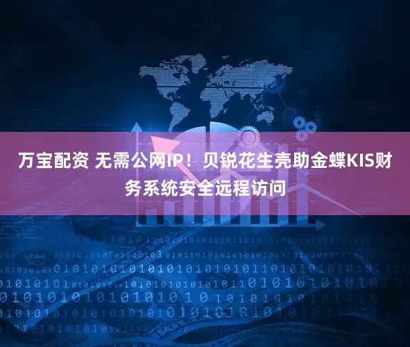万宝配资 无需公网IP！贝锐花生壳助金蝶KIS财务系统安全远程访问