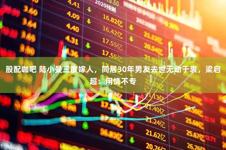 股配咖吧 陆小曼三度嫁人，同居30年男友去世无动于衷，梁启超：用情不专