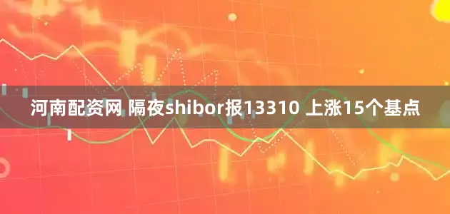 河南配资网 隔夜shibor报13310 上涨15个基点