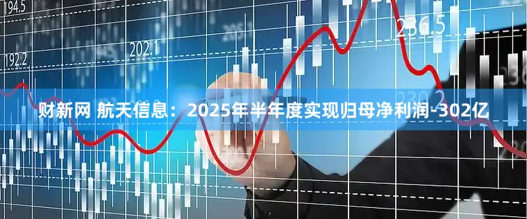 财新网 航天信息：2025年半年度实现归母净利润-302亿
