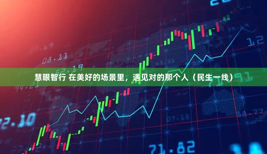 慧眼智行 在美好的场景里，遇见对的那个人（民生一线）