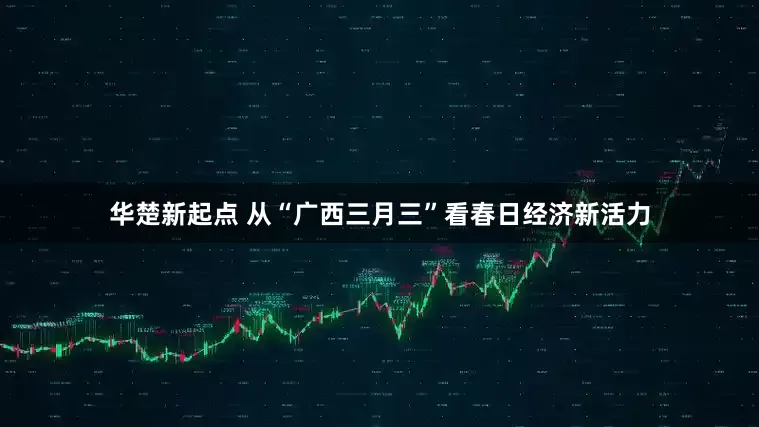 华楚新起点 从“广西三月三”看春日经济新活力